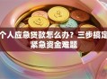 个人应急贷款怎么办？三步搞定紧急资金难题