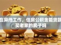 在异地工作，住房公积金能贷款买老家的房子吗
