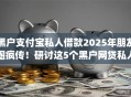 黑户支付宝私人借款2025年朋友圈疯传!研讨这5个黑户网贷私人贷款app 黑户支付宝私人借款2025年朋友圈疯传!研讨这5个黑户网贷私人贷款app