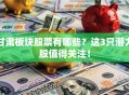 甘肃板块股票有哪些？这3只潜力股值得关注！