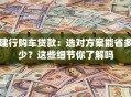 建行购车贷款：选对方案能省多少？这些细节你了解吗
