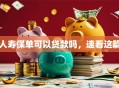 人寿保单可以贷款吗，速看这篇