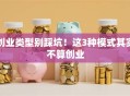 创业类型别踩坑！这3种模式其实不算创业