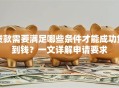 贷款需要满足哪些条件才能成功贷到钱？一文详解申请要求
