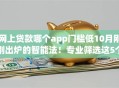 网上贷款哪个app门槛低10月刚刚出炉的智能法！专业筛选这5个借款平台门槛低
