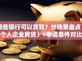 哪些银行可以贷款？分场景盘点（个人企业房贷）+申请条件对比
