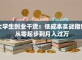 大学生创业干货：低成本实战指南 从零起步到月入过万