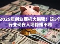 2025年创业商机大揭秘！这5个行业现在入场稳赚不赔