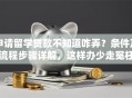 申请留学贷款不知道咋弄？条件及流程步骤详解，这样办少走冤枉路