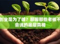 创业是为了啥？聊聊那些老板不会说的底层真相
