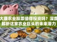 大康农业股票值得投资吗？深度解析这家农业巨头的未来潜力