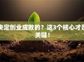 决定创业成败的？这3个核心才是关键！