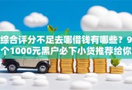 综合评分不足去哪借钱有哪些？9个1000元黑户必下小贷推荐给你