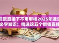 贷款直接下不用审核2025年速贷必学知识！精选这五个借钱直接到账不用审核平台