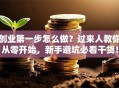 创业第一步怎么做？过来人教你从零开始，新手避坑必看干货！