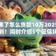 征信黑了怎么贷款10万2025年幸好看到！同时介绍5个征信坏了网贷口子借十万