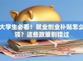 大学生必看！就业创业补贴怎么领？这些政策别错过