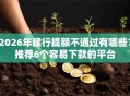 2026年建行提额不通过有哪些？推荐6个容易下款的平台