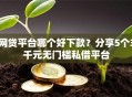 网贷平台哪个好下款？分享5个3千元无门槛私借平台
