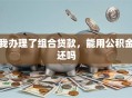 我办理了组合贷款，能用公积金还吗