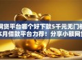 网贷平台哪个好下款5千元无门槛本月借款平台力荐！分享小额网贷口子5千元无门槛借款