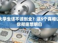 大学生该不该创业？这5个真相让你彻底想明白