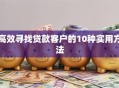 高效寻找贷款客户的10种实用方法