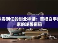 从零到亿的创业神话：草根白手起家的逆袭密码