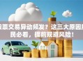股票交易异动频发？这三大原因股民必看，提前规避风险！