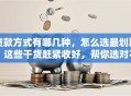贷款方式有哪几种，怎么选最划算？这些干货赶紧收好，帮你选对不踩坑