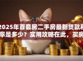 2025年首套房二手房最新贷款利率是多少？实用攻略在此，买房前必看哦