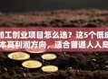 加工创业项目怎么选？这5个低成本高利润方向，适合普通人入局！