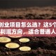 加工创业项目怎么选？这5个低成本高利润方向，适合普通人入局！