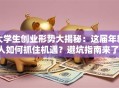 大学生创业形势大揭秘：这届年轻人如何抓住机遇？避坑指南来了！