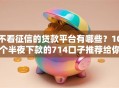 不看征信的贷款平台有哪些？10个半夜下款的714口子推荐给你