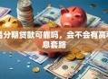 易分期贷款可靠吗，会不会有高利息套路