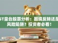 ST皇台股票分析：困境反转还是风险陷阱？投资者必看！
