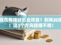 现在有啥好创业项目？别再纠结！这3个方向稳赚不赔！