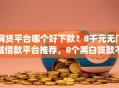 网贷平台哪个好下款？8千元无门槛借款平台推荐，8个黑白贷款不是高炮的app盘点