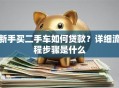 新手买二手车如何贷款？详细流程步骤是什么