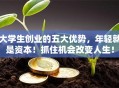 大学生创业的五大优势，年轻就是资本！抓住机会改变人生！