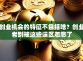 创业机会的特征不包括啥？创业者别被这些误区忽悠了