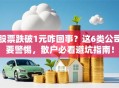 股票跌破1元咋回事？这6类公司要警惕，散户必看避坑指南！