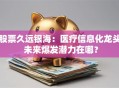 股票久远银海：医疗信息化龙头 未来爆发潜力在哪？