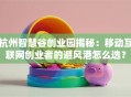 杭州智慧谷创业园揭秘：移动互联网创业者的避风港怎么选？