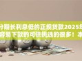 分期长利息低的正规贷款2025年容易下款的可供挑选的很多!本篇为您细致深挖这五个网贷软件! 分期长利息低的正规贷款2025年容易下款的可供挑选的很多!本篇为您细致深挖这五个网贷软件!