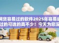 网贷容易过的软件2025年容易通过的可选的真不少！今天为您深入推选​这五个黑户借钱平台！