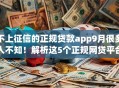 不上征信的正规贷款app9月很多人不知!解析这5个正规网贷平台借钱不上征信 不上征信的正规贷款app9月很多人不知!解析这5个正规网贷平台借钱不上征信