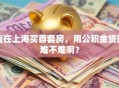 我在上海买首套房，用公积金贷款难不难啊？