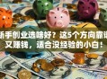 新手创业选啥好？这5个方向靠谱又赚钱，适合没经验的小白！